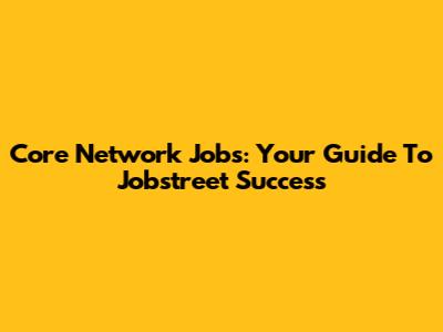 Core Network Jobs: Your Guide To Jobstreet Success