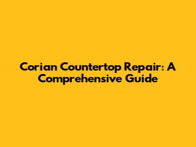 Corian Countertop Repair: A Comprehensive Guide