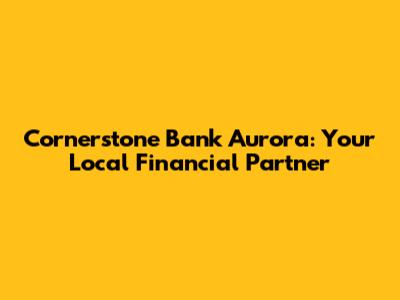 Cornerstone Bank Aurora: Your Local Financial Partner
