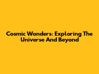 Cosmic Wonders: Exploring The Universe And Beyond
