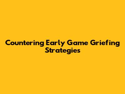 Countering Early Game Griefing Strategies