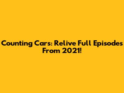 Counting Cars: Relive Full Episodes From 2021!