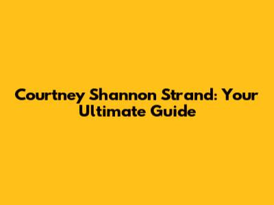 Courtney Shannon Strand: Your Ultimate Guide