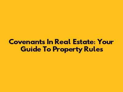 Covenants In Real Estate: Your Guide To Property Rules