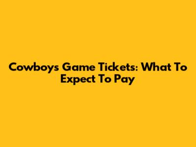 Cowboys Game Tickets: What To Expect To Pay