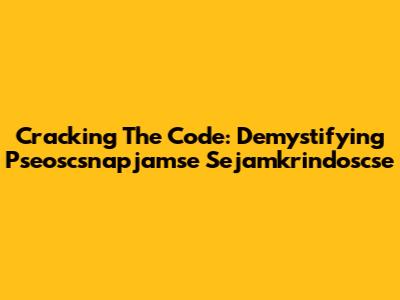 Cracking The Code: Demystifying Pseoscsnapjamse Sejamkrindoscse