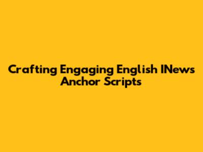 Crafting Engaging English INews Anchor Scripts