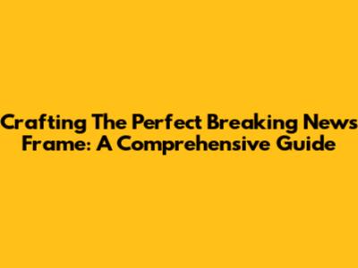 Crafting The Perfect Breaking News Frame: A Comprehensive Guide