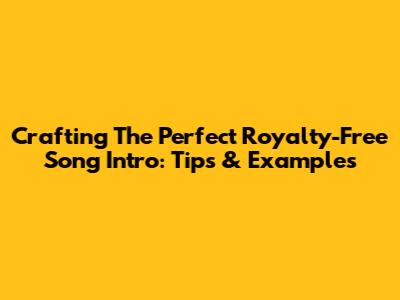 Crafting The Perfect Royalty-Free Song Intro: Tips & Examples