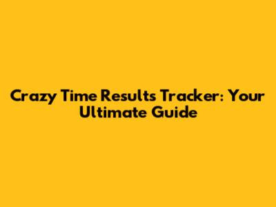 Crazy Time Results Tracker: Your Ultimate Guide