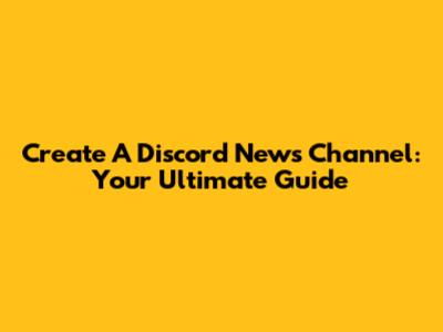 Create A Discord News Channel: Your Ultimate Guide