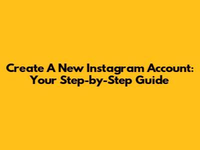Create A New Instagram Account: Your Step-by-Step Guide