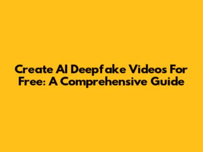 Create AI Deepfake Videos For Free: A Comprehensive Guide
