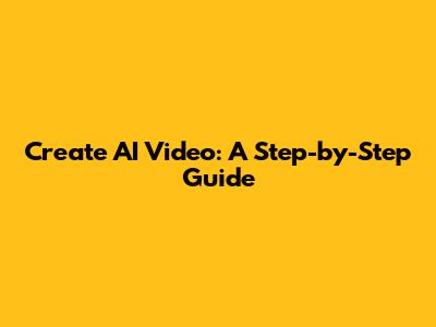 Create AI Video: A Step-by-Step Guide