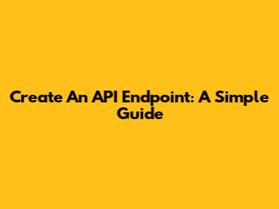 Create An API Endpoint: A Simple Guide