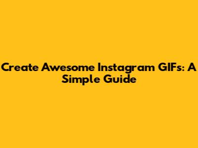 Create Awesome Instagram GIFs: A Simple Guide