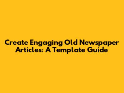 Create Engaging Old Newspaper Articles: A Template Guide