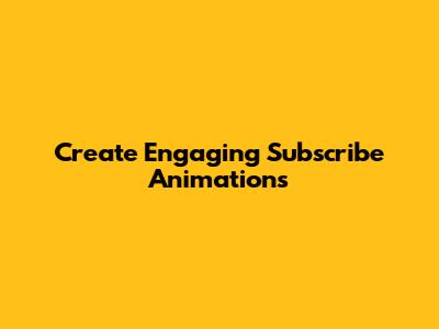 Create Engaging Subscribe Animations