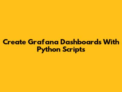 Create Grafana Dashboards With Python Scripts
