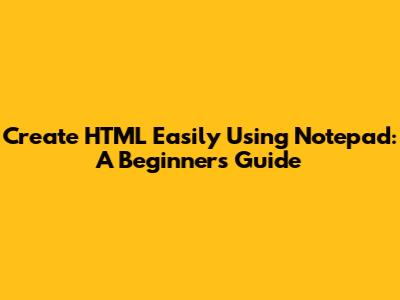 Create HTML Easily Using Notepad: A Beginner's Guide