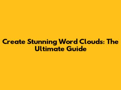 Create Stunning Word Clouds: The Ultimate Guide