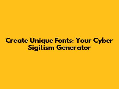 Create Unique Fonts: Your Cyber Sigilism Generator
