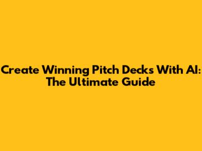Create Winning Pitch Decks With AI: The Ultimate Guide