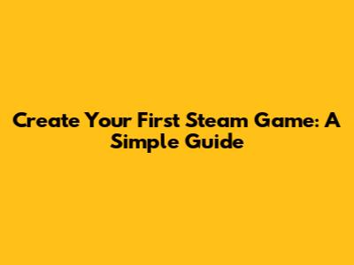 Create Your First Steam Game: A Simple Guide