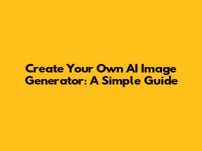 Create Your Own AI Image Generator: A Simple Guide