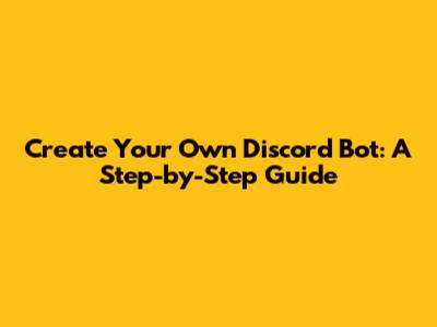 Create Your Own Discord Bot: A Step-by-Step Guide