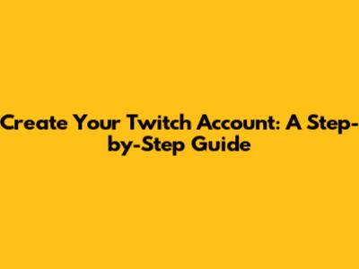 Create Your Twitch Account: A Step-by-Step Guide