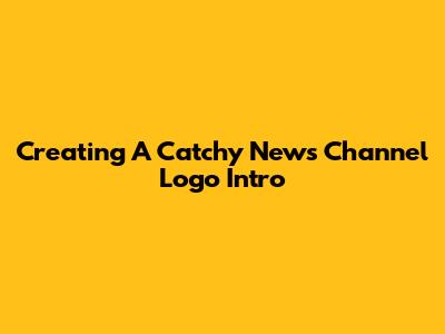 Creating A Catchy News Channel Logo Intro
