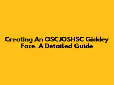 Creating An OSCJOSHSC Giddey Face: A Detailed Guide