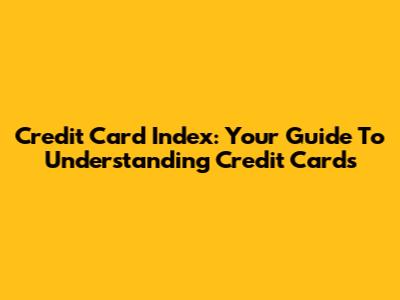 Credit Card Index: Your Guide To Understanding Credit Cards