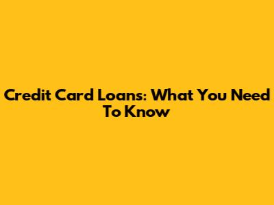 Credit Card Loans: What You Need To Know