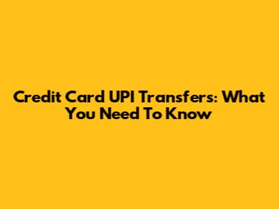 Credit Card UPI Transfers: What You Need To Know
