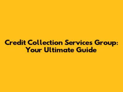 Credit Collection Services Group: Your Ultimate Guide