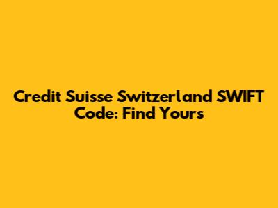 Credit Suisse Switzerland SWIFT Code: Find Yours