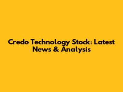 Credo Technology Stock: Latest News & Analysis
