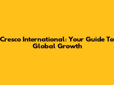 Cresco International: Your Guide To Global Growth