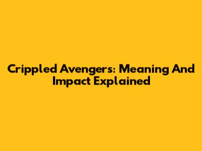 Crippled Avengers: Meaning And Impact Explained