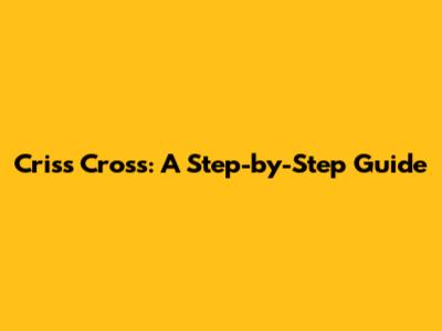 Criss Cross: A Step-by-Step Guide