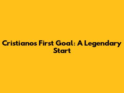 Cristiano's First Goal: A Legendary Start