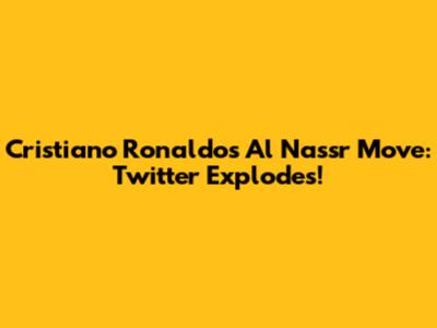 Cristiano Ronaldo's Al Nassr Move: Twitter Explodes!