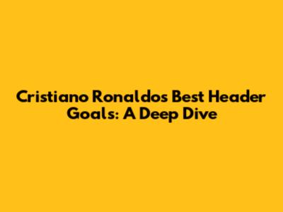 Cristiano Ronaldo's Best Header Goals: A Deep Dive