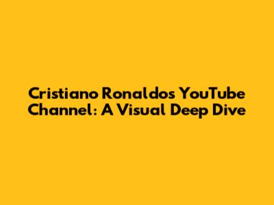 Cristiano Ronaldo's YouTube Channel: A Visual Deep Dive