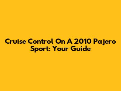 Cruise Control On A 2010 Pajero Sport: Your Guide