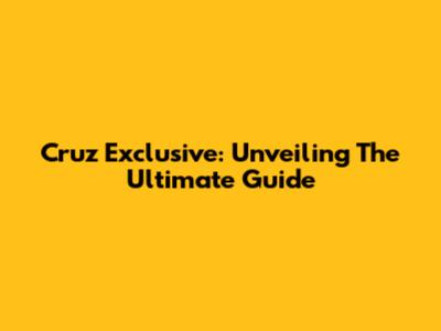 Cruz Exclusive: Unveiling The Ultimate Guide