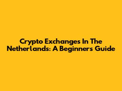 Crypto Exchanges In The Netherlands: A Beginner's Guide