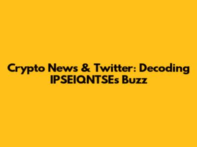 Crypto News & Twitter: Decoding IPSEIQNTSE's Buzz